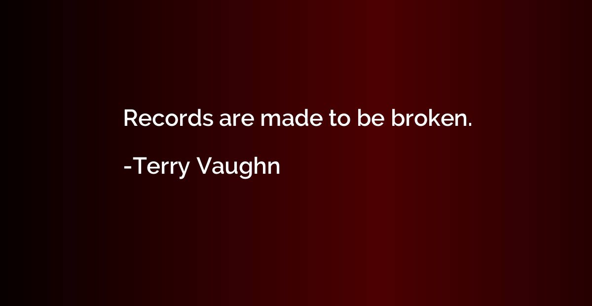 Records are made to be broken.