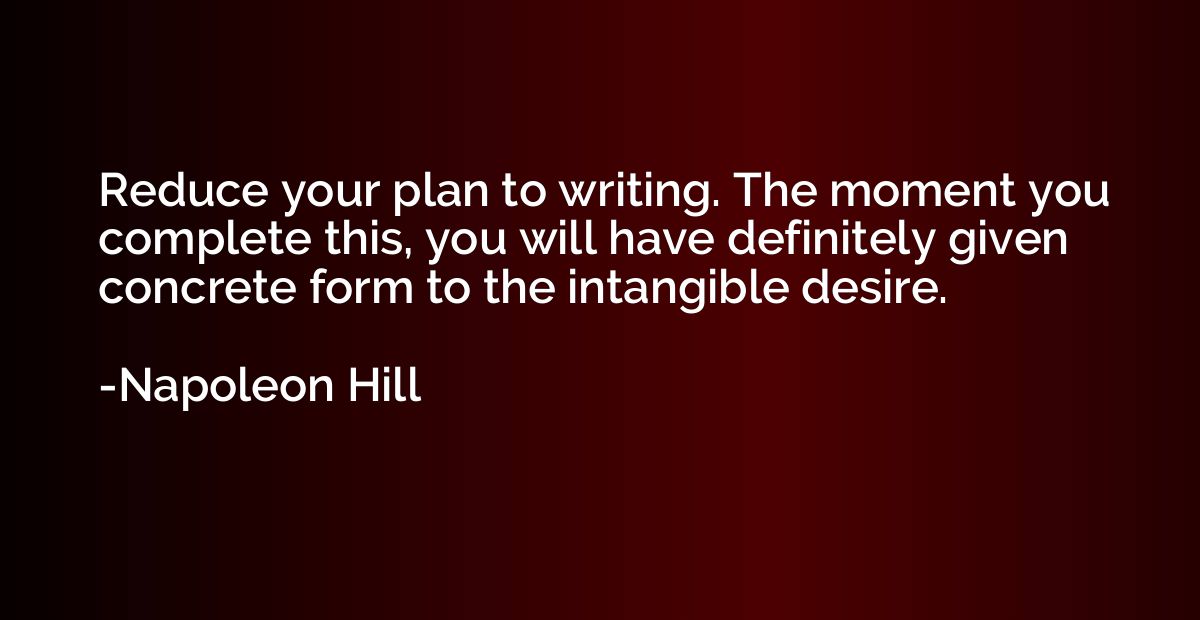 Reduce your plan to writing. The moment you complete this, y