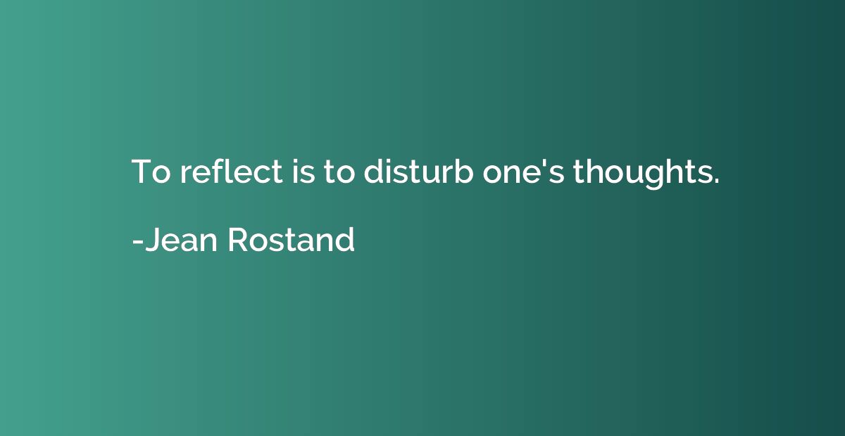 To reflect is to disturb one's thoughts.