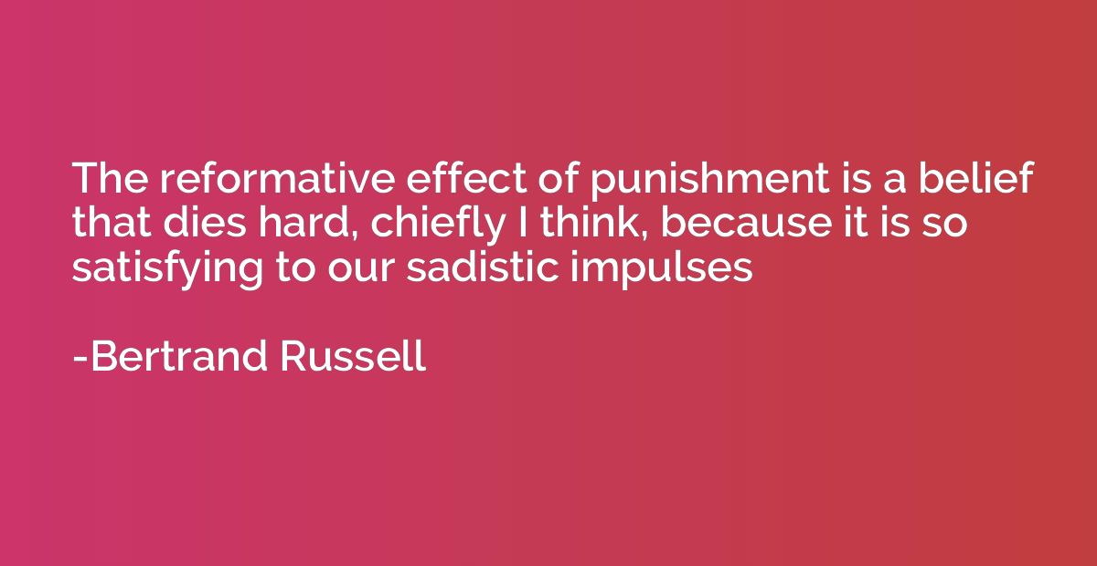 The reformative effect of punishment is a belief that dies h