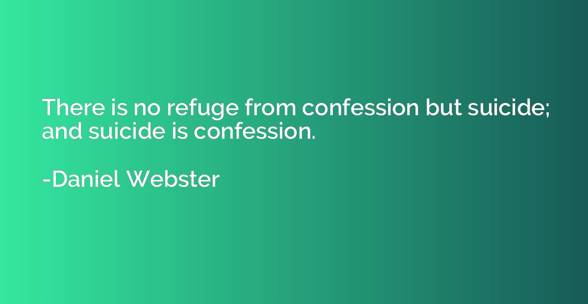 There is no refuge from confession but suicide; and suicide 