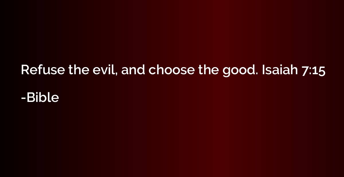 Refuse the evil, and choose the good. Isaiah 7:15