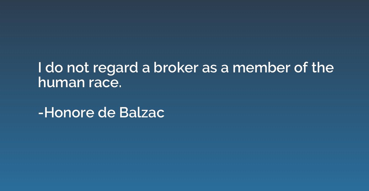 I do not regard a broker as a member of the human race.