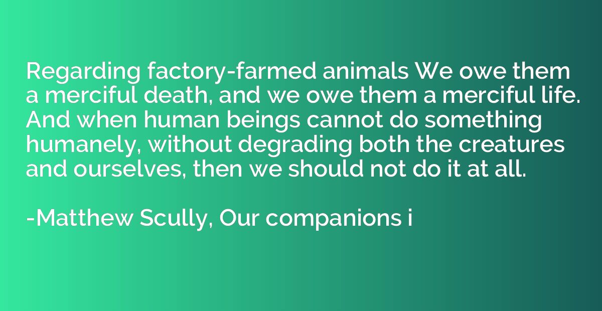 Regarding factory-farmed animals We owe them a merciful deat