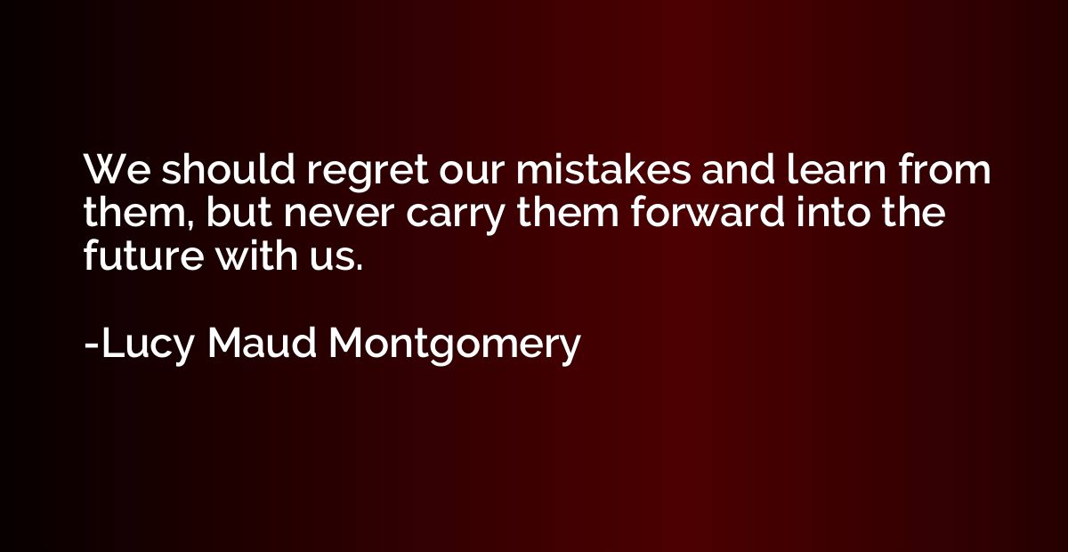 We should regret our mistakes and learn from them, but never