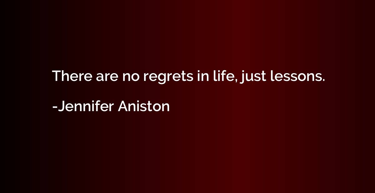 There are no regrets in life, just lessons.