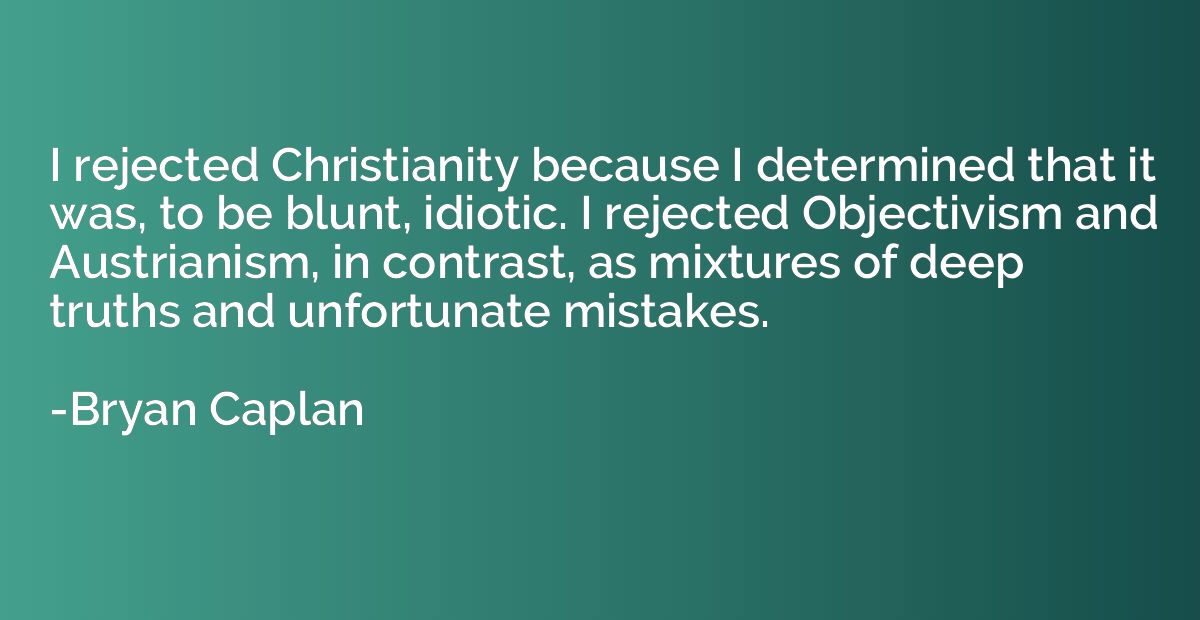 I rejected Christianity because I determined that it was, to