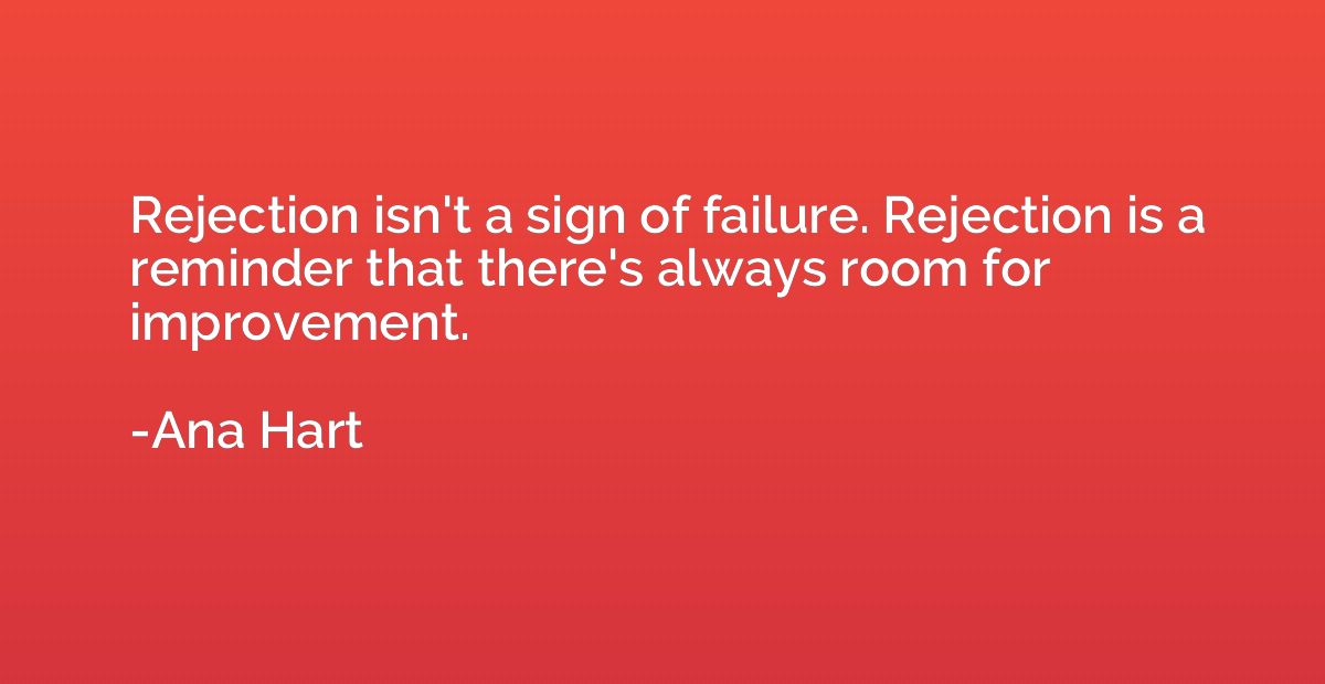 Rejection isn't a sign of failure. Rejection is a reminder t