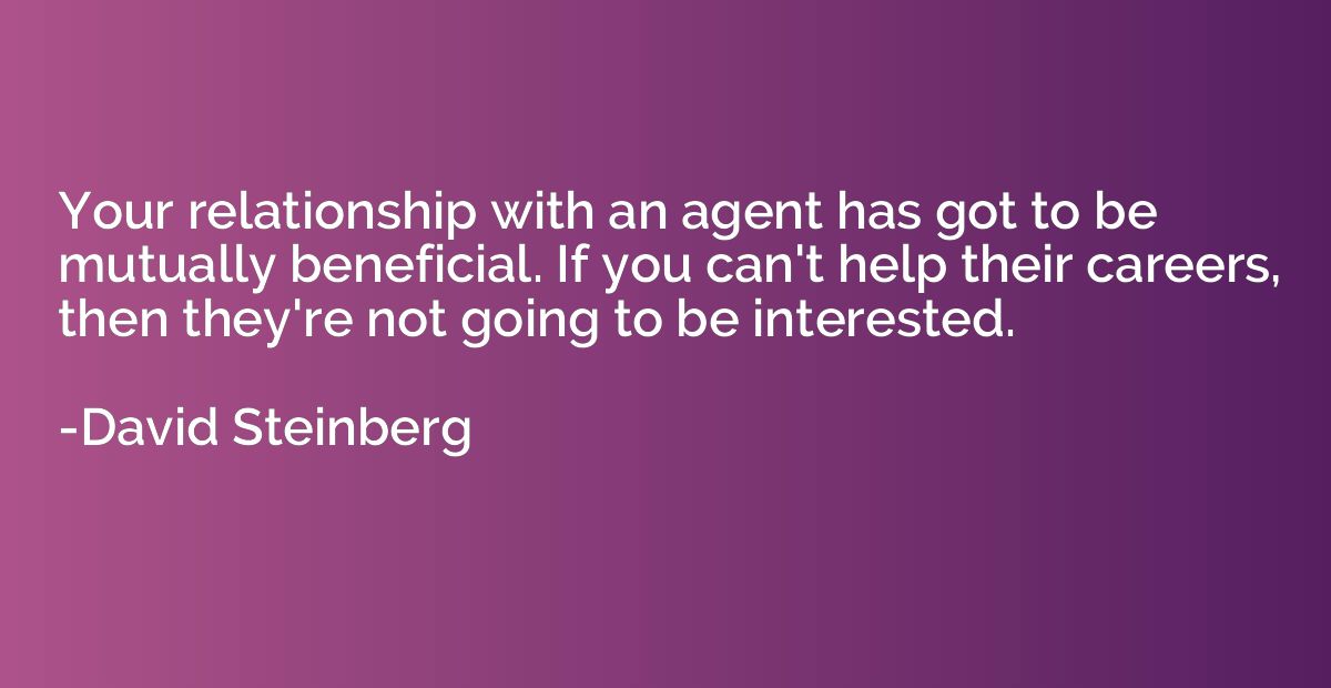 Your relationship with an agent has got to be mutually benef
