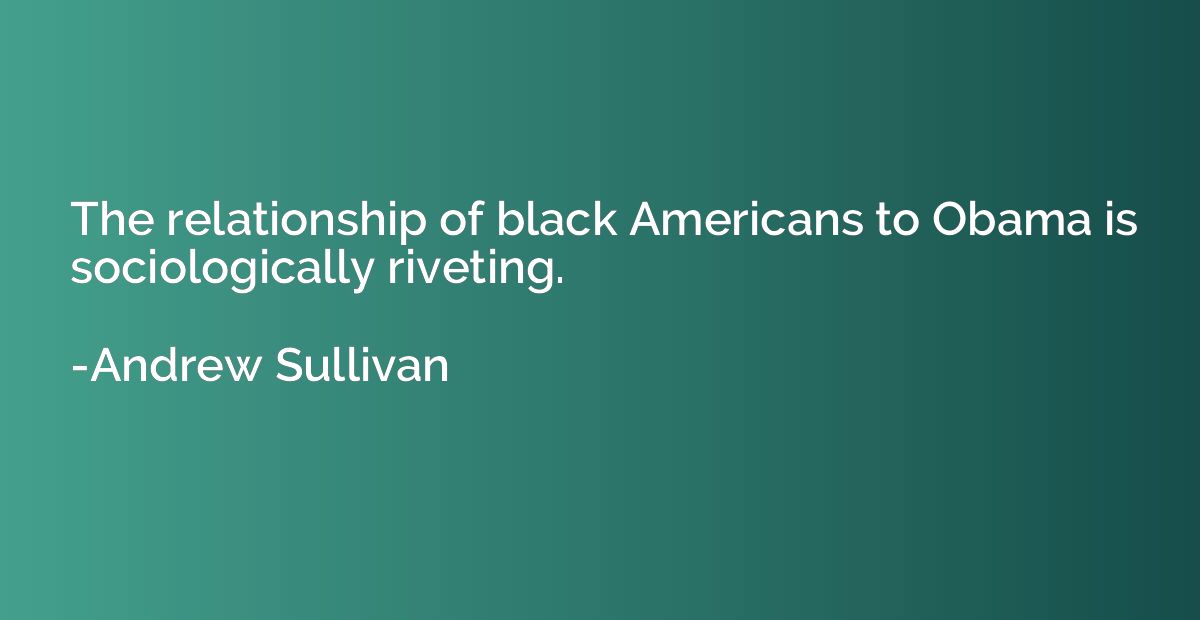 The relationship of black Americans to Obama is sociological