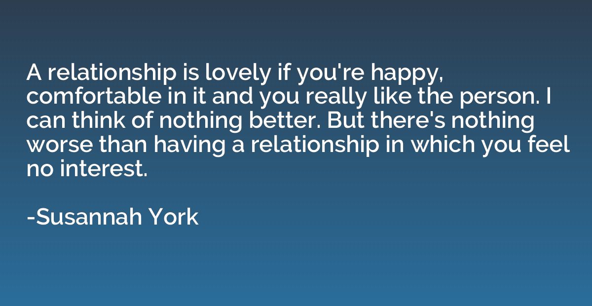 A relationship is lovely if you're happy, comfortable in it 