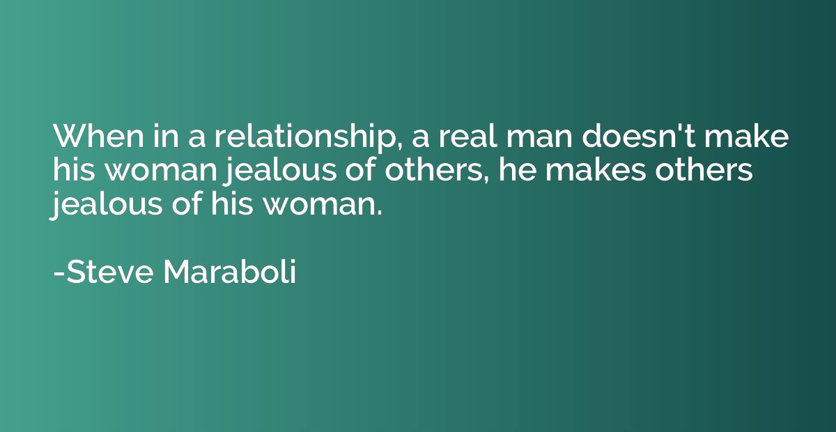 When in a relationship, a real man doesn't make his woman je