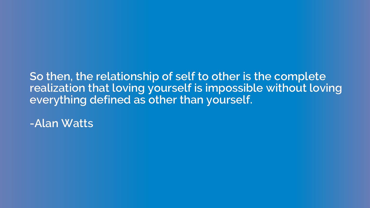 So then, the relationship of self to other is the complete r