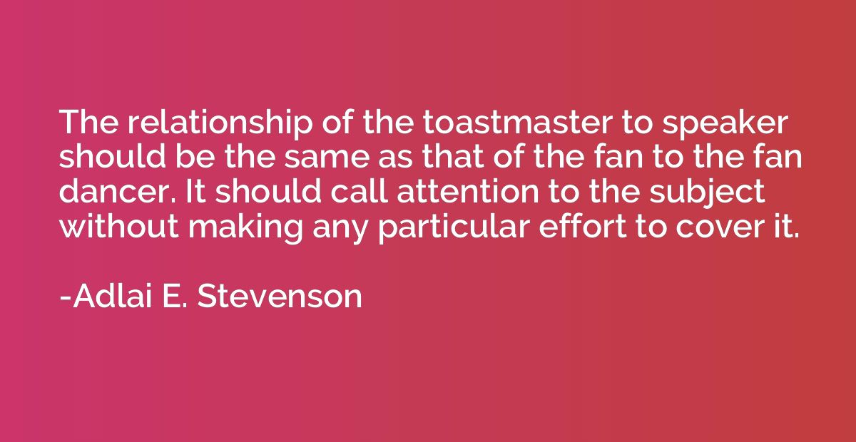 The relationship of the toastmaster to speaker should be the