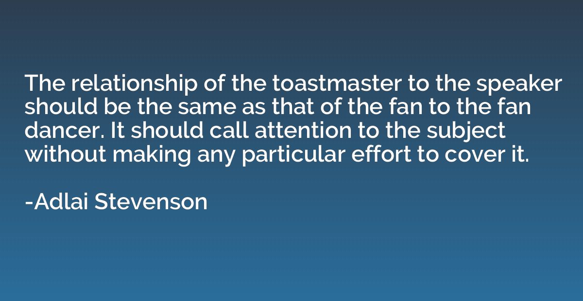 The relationship of the toastmaster to the speaker should be