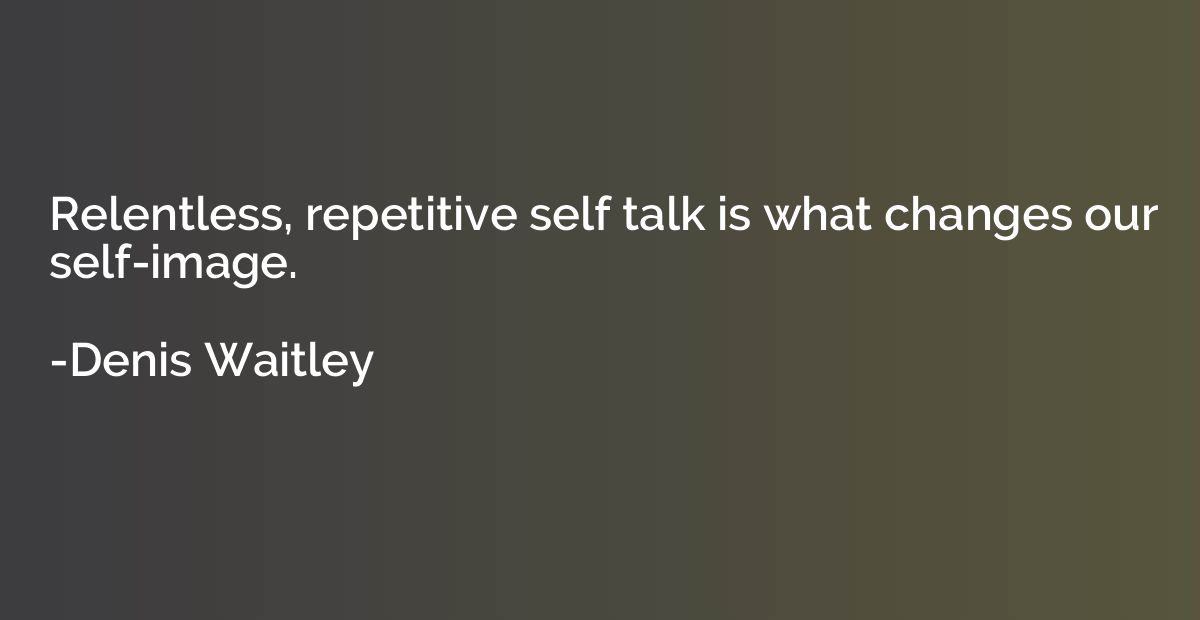 Relentless, repetitive self talk is what changes our self-im