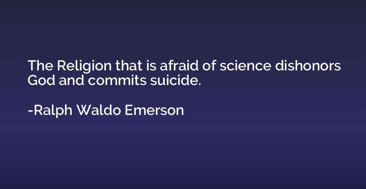 The Religion that is afraid of science dishonors God and com