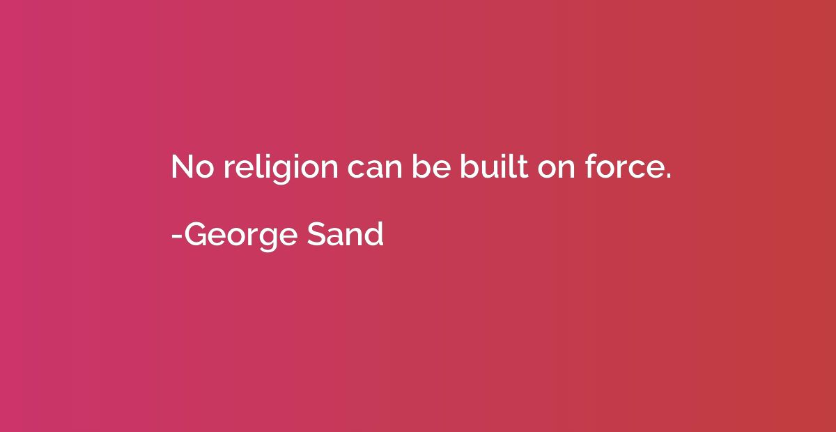 No religion can be built on force.