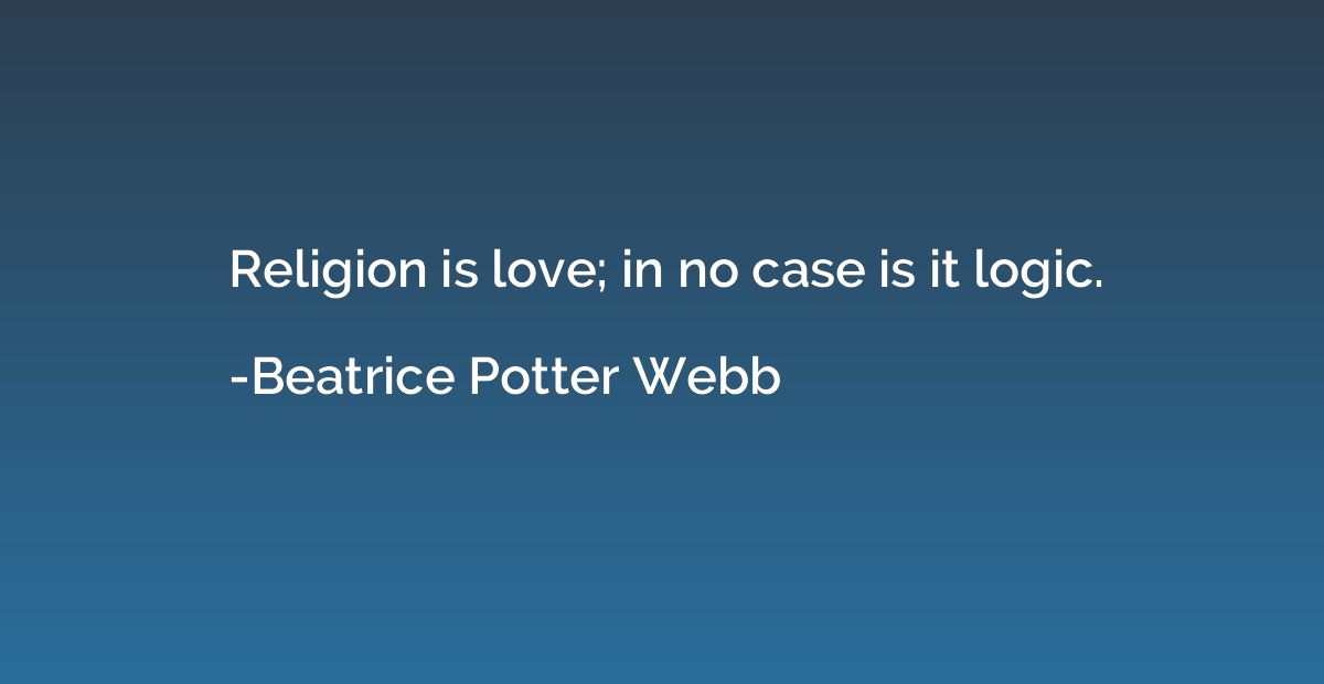 Religion is love; in no case is it logic.