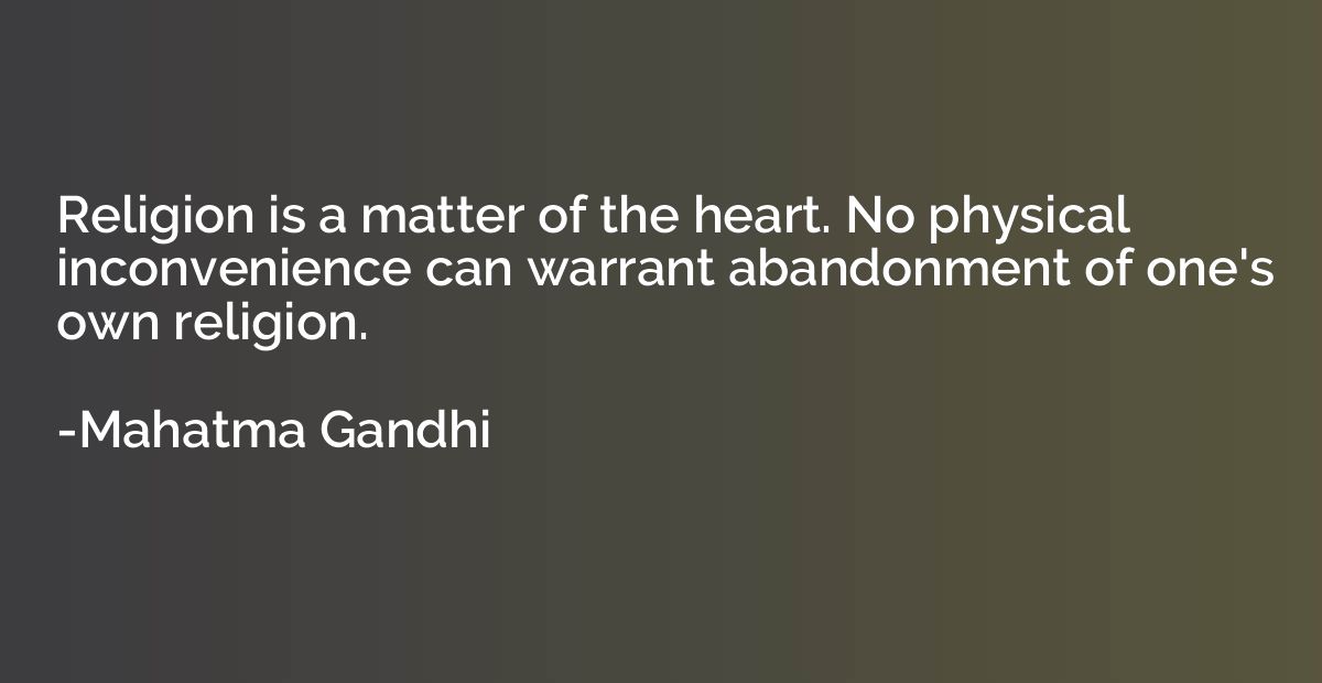 Religion is a matter of the heart. No physical inconvenience