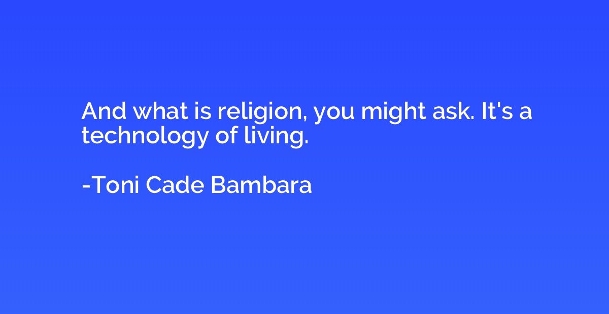 And what is religion, you might ask. It's a technology of li