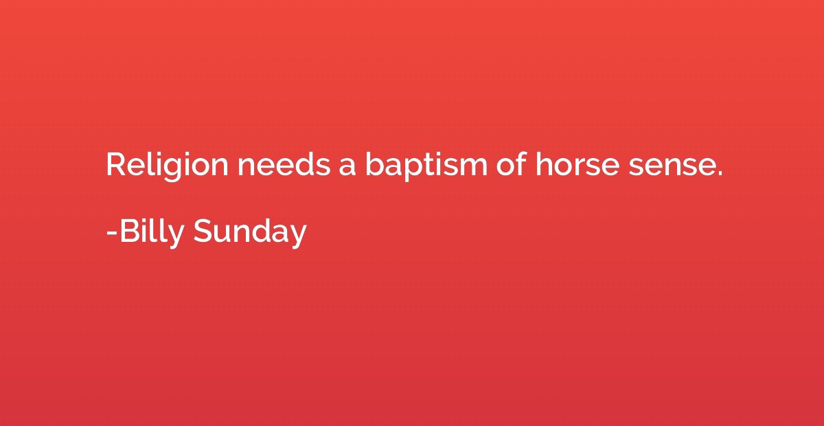 Religion needs a baptism of horse sense.