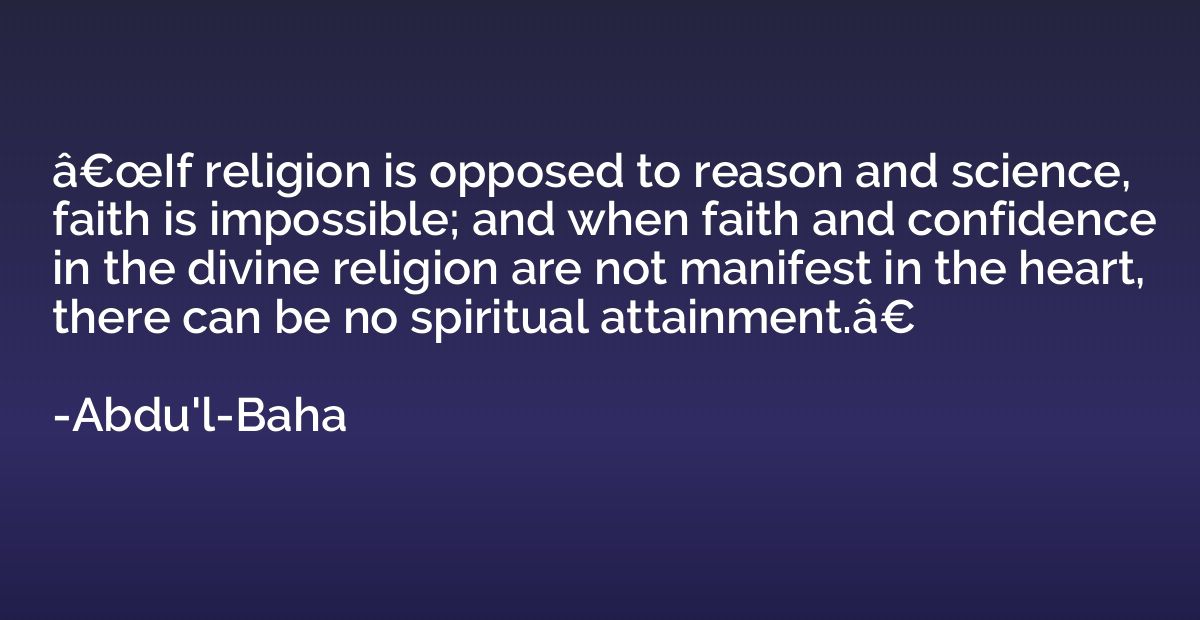 â€œIf religion is opposed to reason and science, faith i