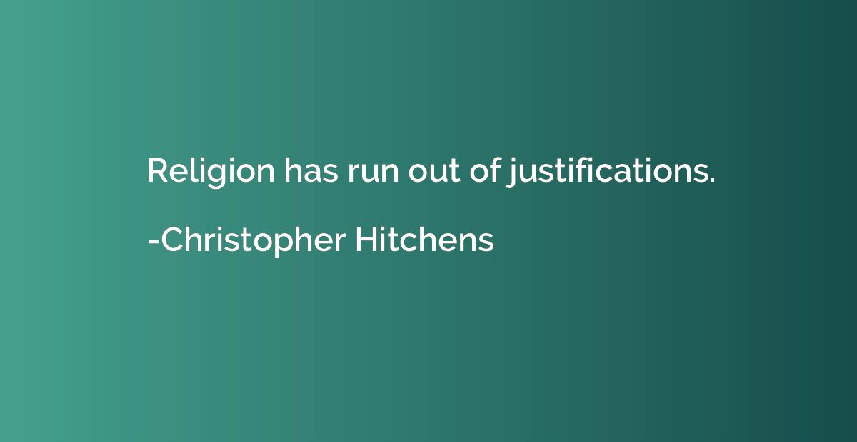 Religion has run out of justifications.