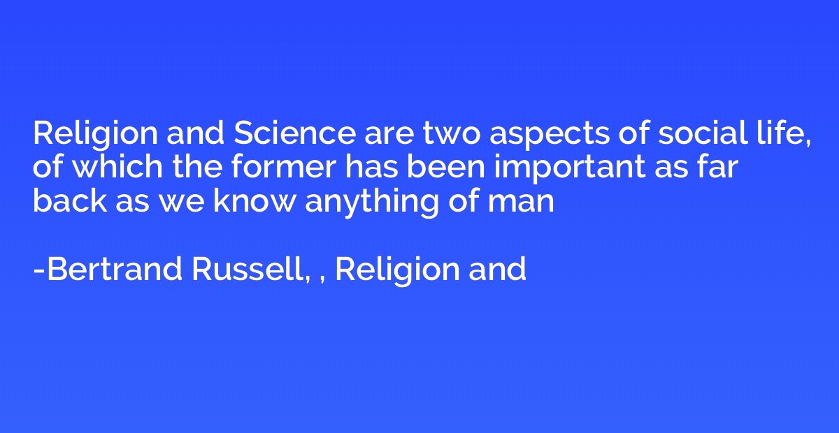 Religion and Science are two aspects of social life, of whic