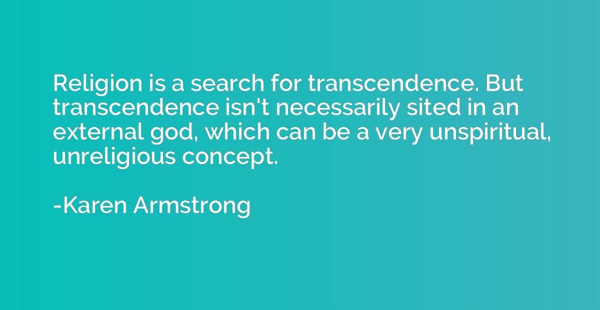 Religion is a search for transcendence. But transcendence is