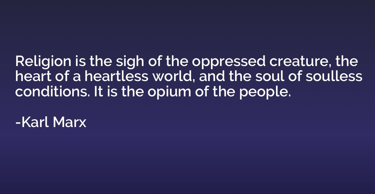 Religion is the sigh of the oppressed creature, the heart of