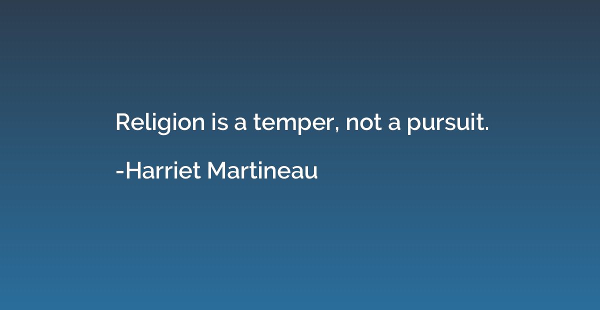 Religion is a temper, not a pursuit.