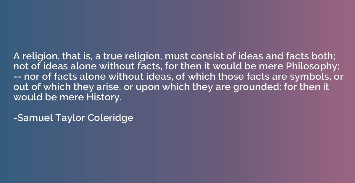 A religion, that is, a true religion, must consist of ideas 