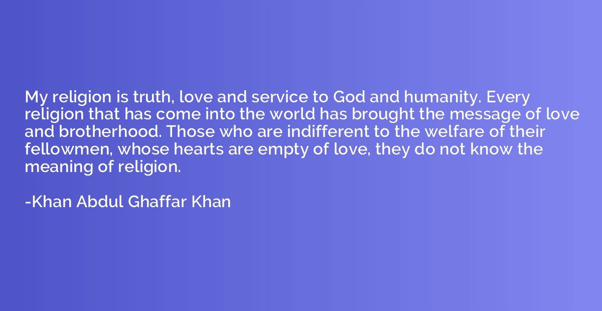 My religion is truth, love and service to God and humanity. 