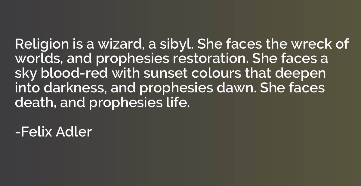 Religion is a wizard, a sibyl. She faces the wreck of worlds