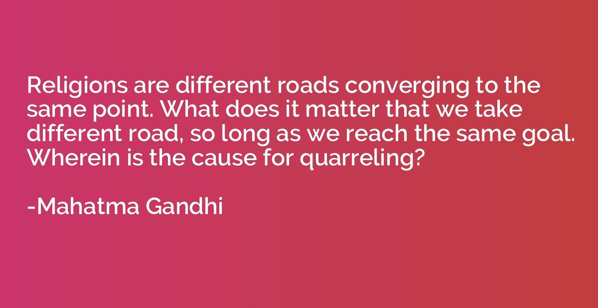 Religions are different roads converging to the same point. 
