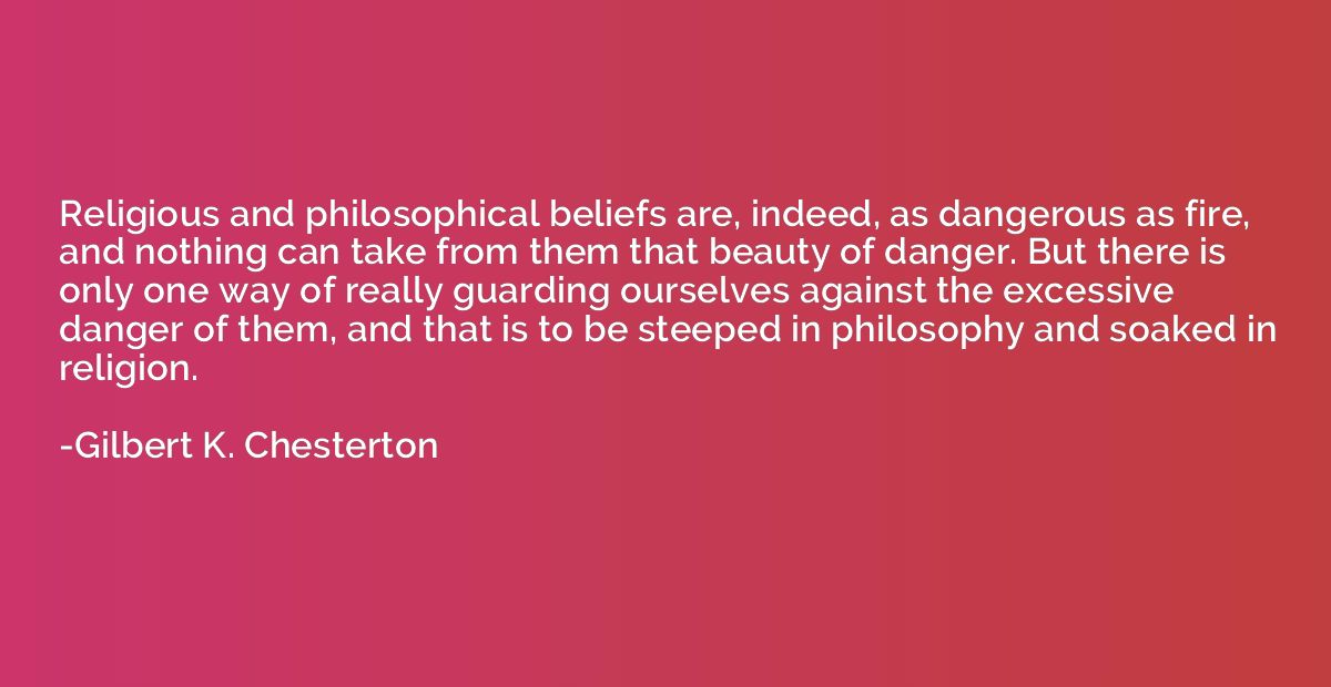 Religious and philosophical beliefs are, indeed, as dangerou