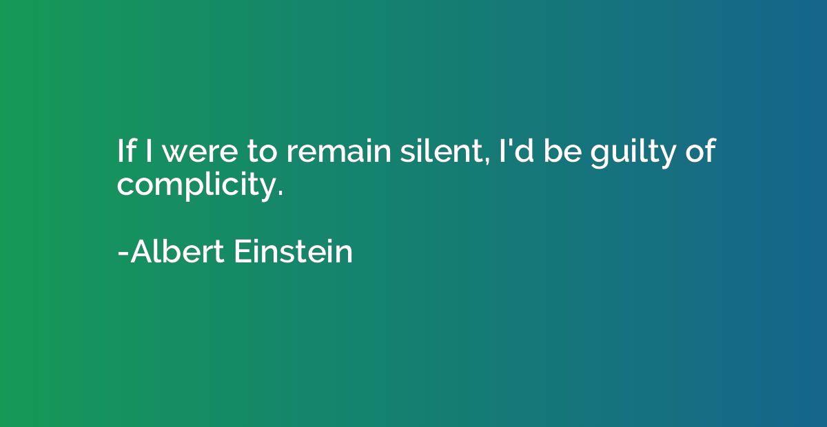 If I were to remain silent, I'd be guilty of complicity.
