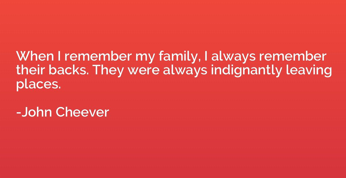 When I remember my family, I always remember their backs. Th