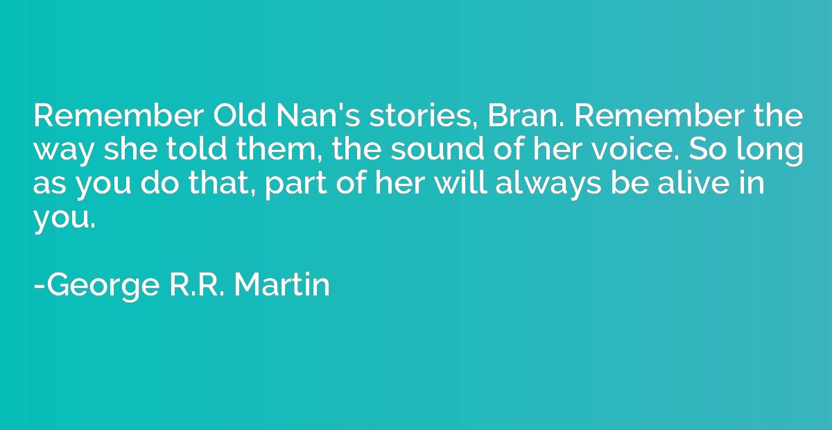 Remember Old Nan's stories, Bran. Remember the way she told 