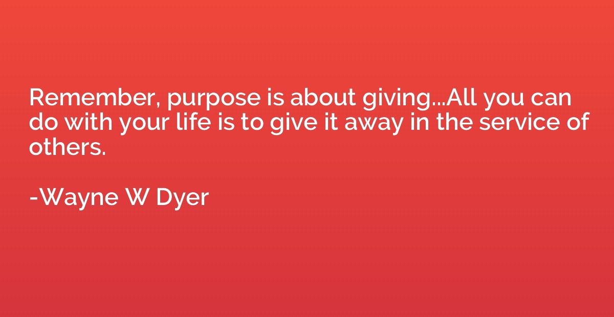 Remember, purpose is about giving...All you can do with your