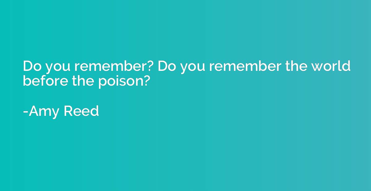 Do you remember? Do you remember the world before the poison