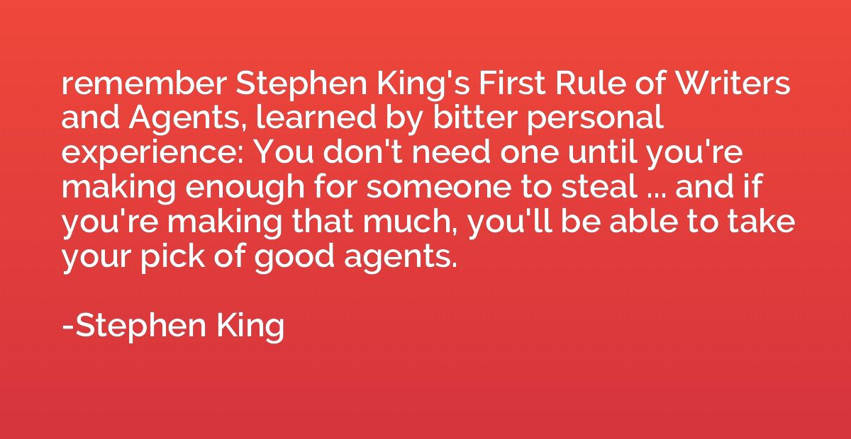 remember Stephen King's First Rule of Writers and Agents, le