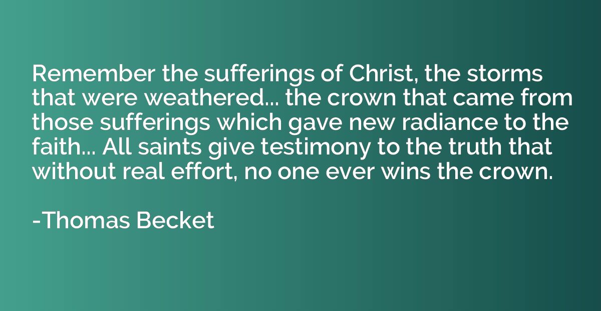 Remember the sufferings of Christ, the storms that were weat