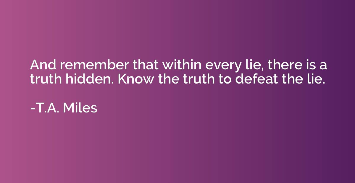 And remember that within every lie, there is a truth hidden.