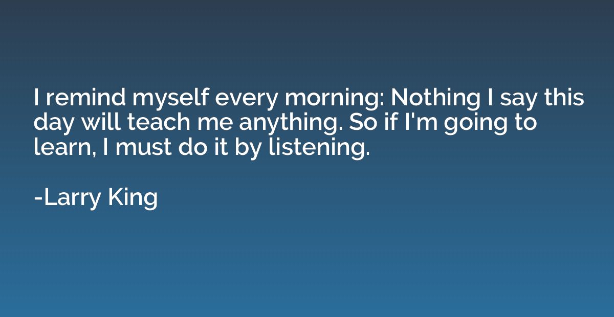 I remind myself every morning: Nothing I say this day will t