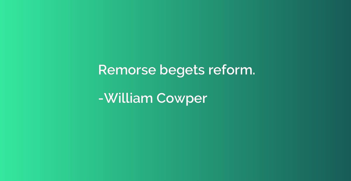 Remorse begets reform.