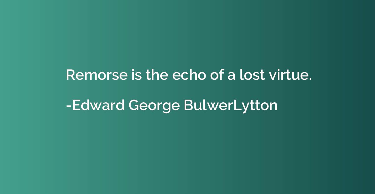 Remorse is the echo of a lost virtue.