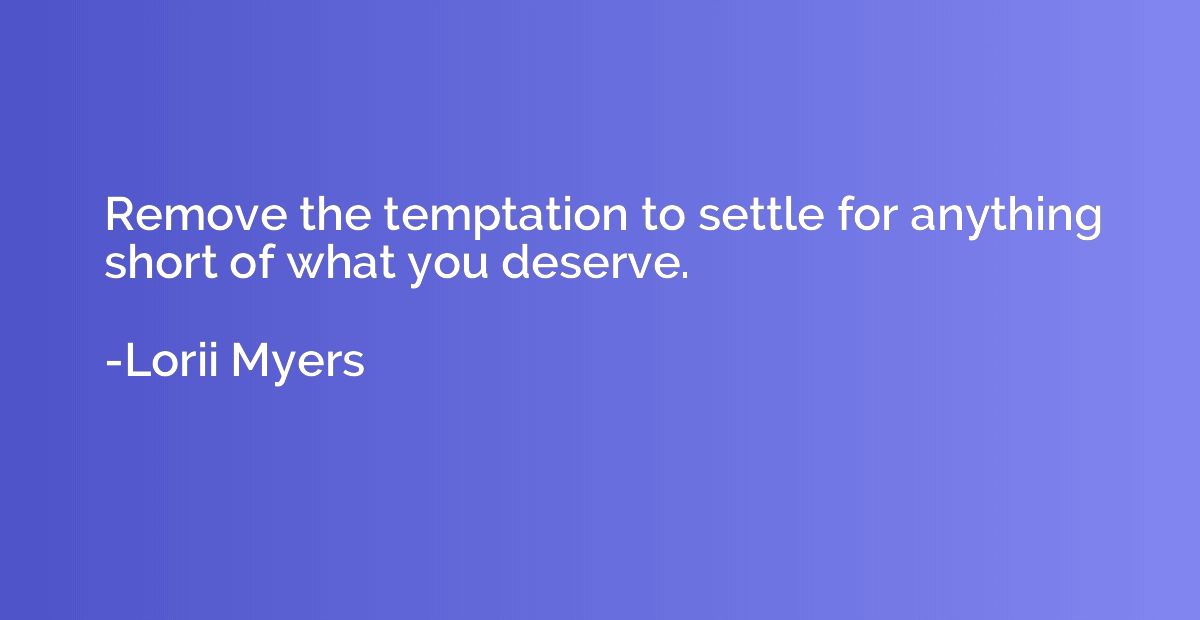 Remove the temptation to settle for anything short of what y