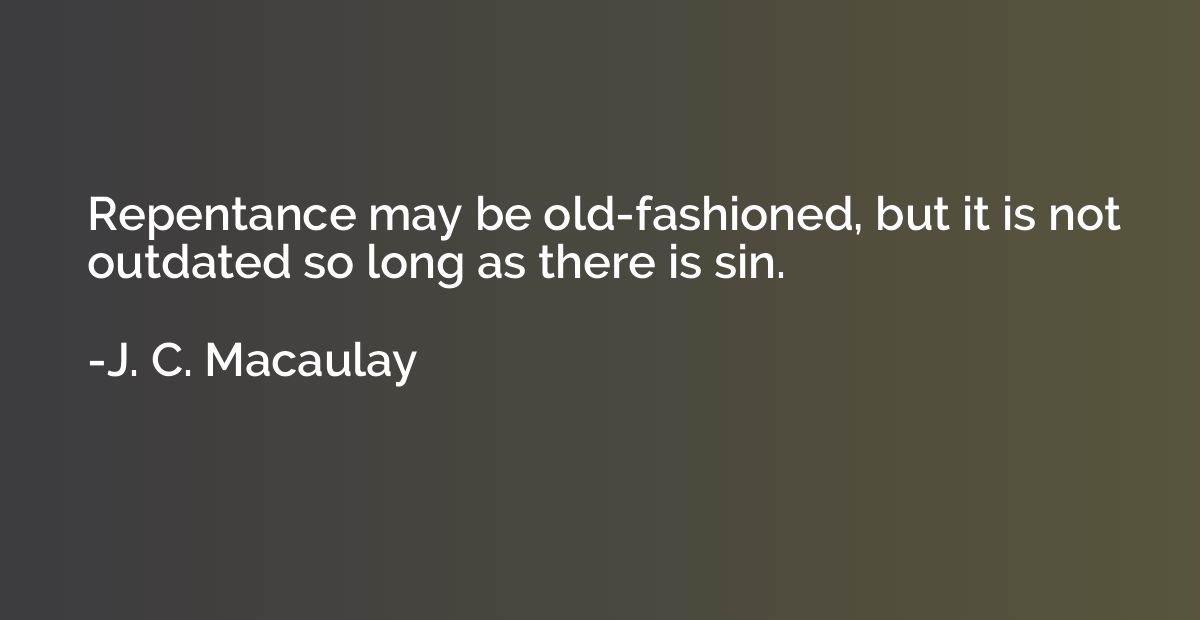 Repentance may be old-fashioned, but it is not outdated so l
